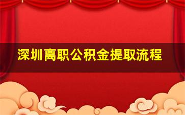 深圳离职公积金提取流程