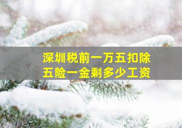 深圳税前一万五扣除五险一金剩多少工资