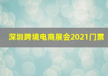 深圳跨境电商展会2021门票