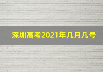 深圳高考2021年几月几号