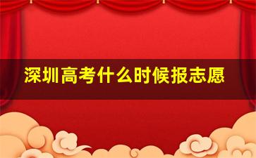 深圳高考什么时候报志愿