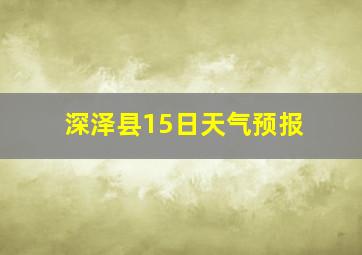 深泽县15日天气预报