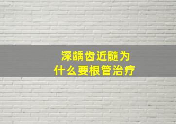 深龋齿近髓为什么要根管治疗