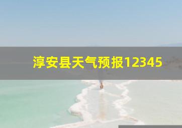 淳安县天气预报12345