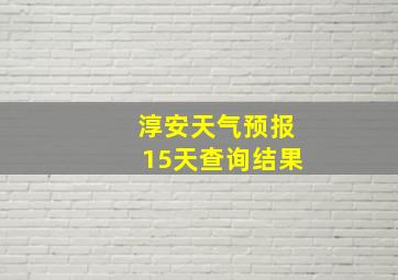 淳安天气预报15天查询结果