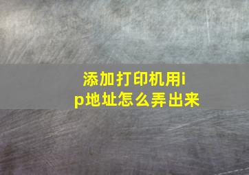 添加打印机用ip地址怎么弄出来