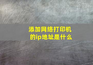 添加网络打印机的ip地址是什么