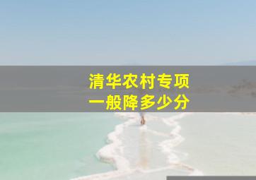 清华农村专项一般降多少分