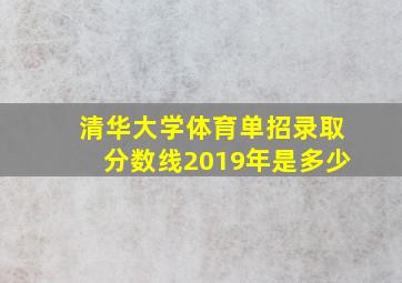 清华大学体育单招录取分数线2019年是多少