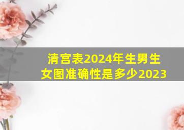 清宫表2024年生男生女图准确性是多少2023