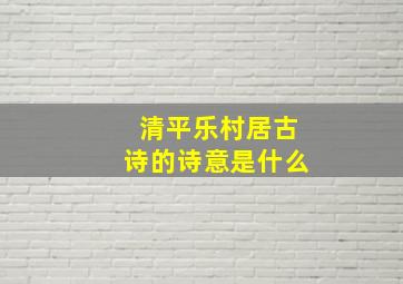 清平乐村居古诗的诗意是什么