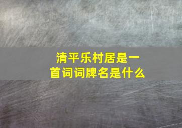 清平乐村居是一首词词牌名是什么