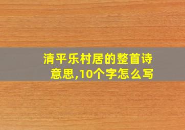 清平乐村居的整首诗意思,10个字怎么写