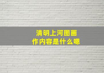 清明上河图画作内容是什么嗯