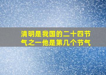 清明是我国的二十四节气之一他是第几个节气