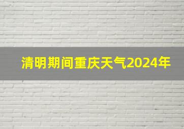 清明期间重庆天气2024年