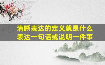 清晰表达的定义就是什么表达一句话或说明一件事