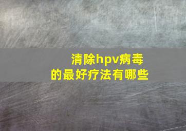 清除hpv病毒的最好疗法有哪些