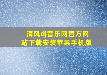 清风dj音乐网官方网站下载安装苹果手机版