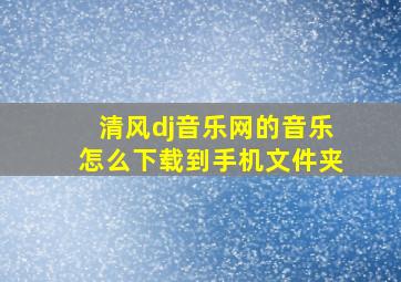 清风dj音乐网的音乐怎么下载到手机文件夹