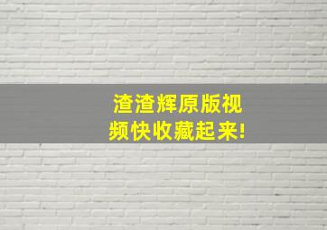 渣渣辉原版视频快收藏起来!