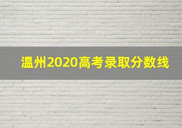 温州2020高考录取分数线