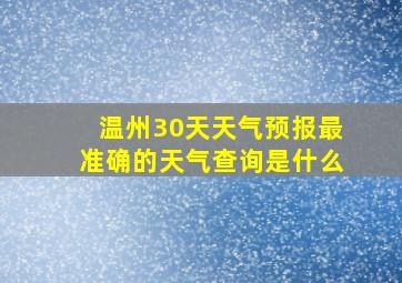 温州30天天气预报最准确的天气查询是什么