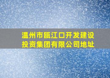 温州市瓯江口开发建设投资集团有限公司地址