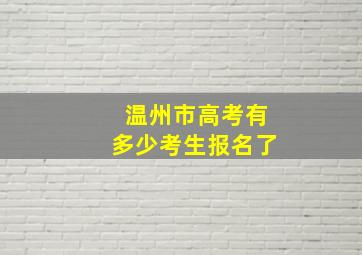 温州市高考有多少考生报名了