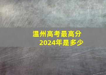 温州高考最高分2024年是多少