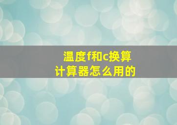 温度f和c换算计算器怎么用的