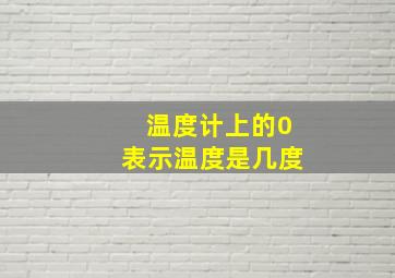 温度计上的0表示温度是几度