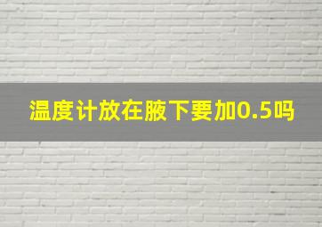 温度计放在腋下要加0.5吗