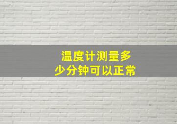 温度计测量多少分钟可以正常