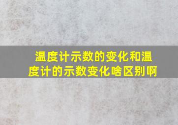 温度计示数的变化和温度计的示数变化啥区别啊