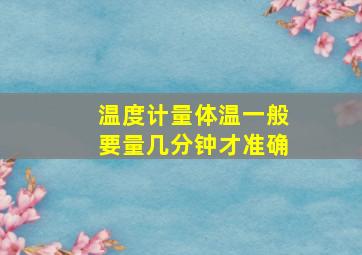 温度计量体温一般要量几分钟才准确