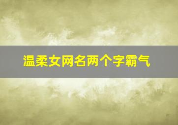 温柔女网名两个字霸气