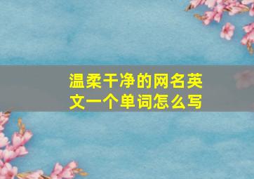 温柔干净的网名英文一个单词怎么写