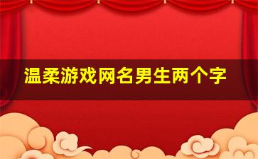 温柔游戏网名男生两个字