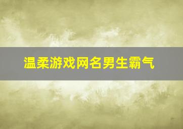 温柔游戏网名男生霸气