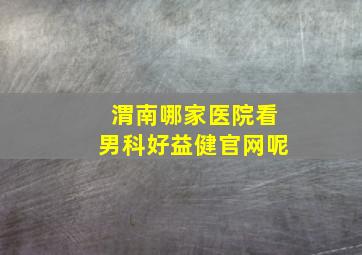 渭南哪家医院看男科好益健官网呢