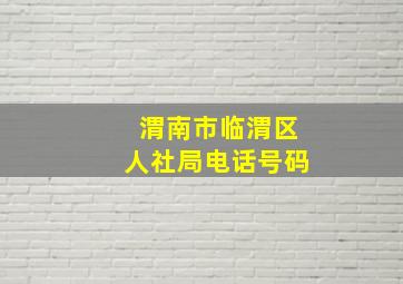 渭南市临渭区人社局电话号码