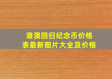 港澳回归纪念币价格表最新图片大全及价格