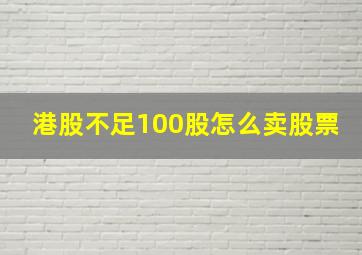 港股不足100股怎么卖股票