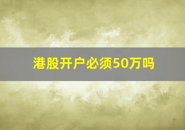 港股开户必须50万吗