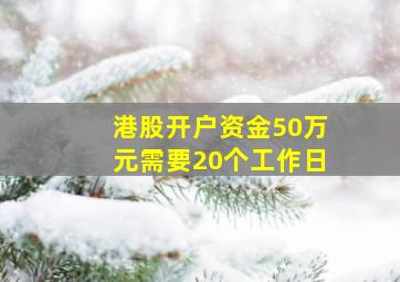 港股开户资金50万元需要20个工作日