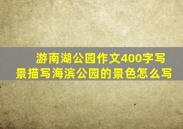 游南湖公园作文400字写景描写海滨公园的景色怎么写