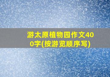 游太原植物园作文400字(按游览顺序写)