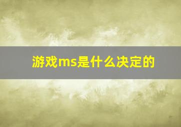 游戏ms是什么决定的