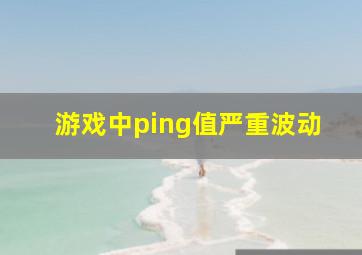 游戏中ping值严重波动